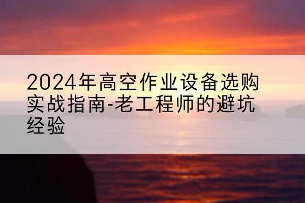 皇姑高空作业升降机厂家推荐-2024年高空作业设备选购实战指南-老工程师的避坑经验