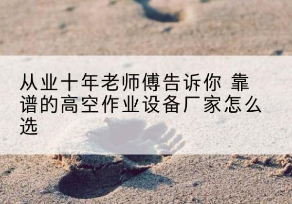 皇姑高空作业升降机厂家推荐-从业十年老师傅告诉你 靠谱的高空作业设备厂家怎么选