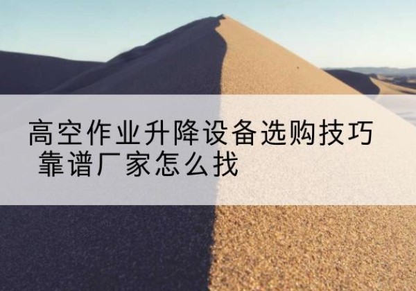 皇姑电动升降平台厂家推荐-高空作业升降设备选购技巧 靠谱厂家怎么找