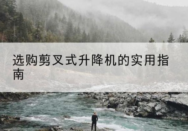 皇姑剪叉式升降机怎么选-选购剪叉式升降机的实用指南