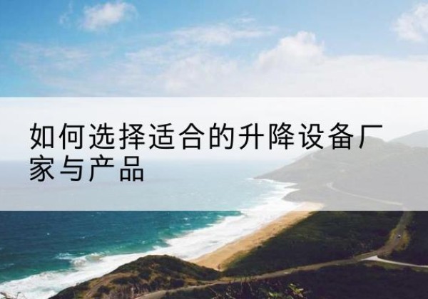 皇姑电动升降平台厂家-如何选择适合的升降设备厂家与产品